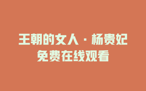 王朝的女人·杨贵妃免费在线观看