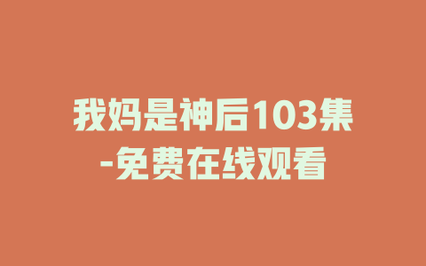 我妈是神后103集-免费在线观看