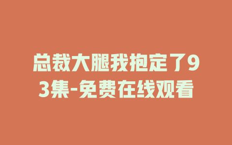 总裁大腿我抱定了93集-免费在线观看