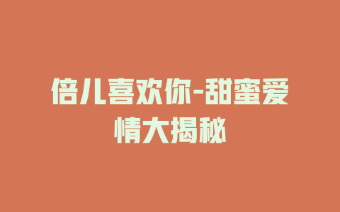 倍儿喜欢你-甜蜜爱情大揭秘