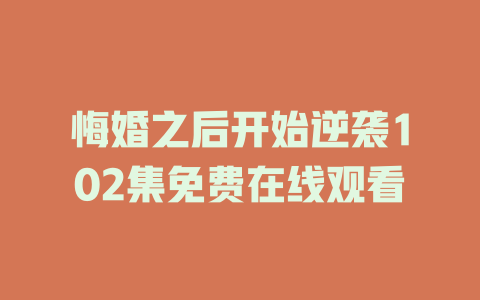 悔婚之后开始逆袭102集免费在线观看