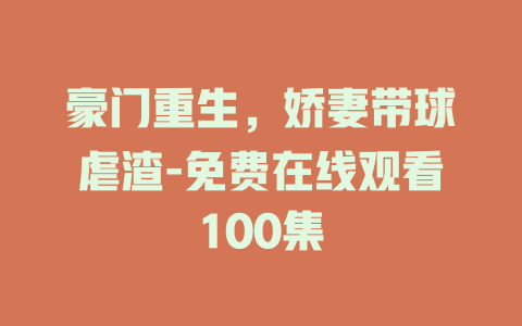 豪门重生，娇妻带球虐渣-免费在线观看100集