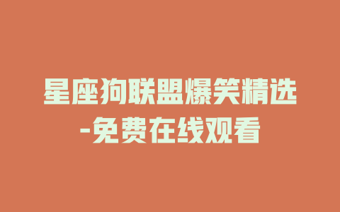 星座狗联盟爆笑精选-免费在线观看
