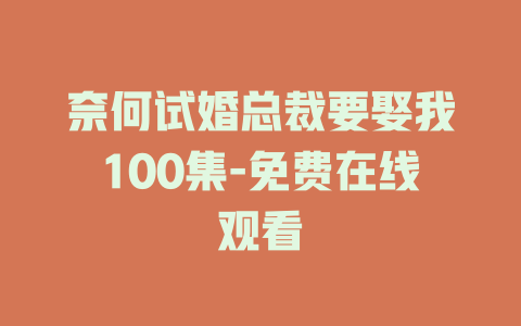奈何试婚总裁要娶我100集-免费在线观看