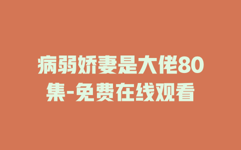 病弱娇妻是大佬80集-免费在线观看