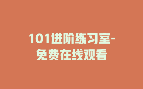 101进阶练习室-免费在线观看