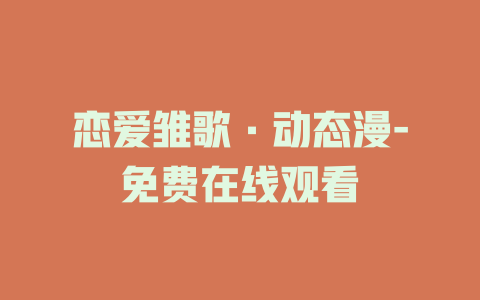 恋爱雏歌·动态漫-免费在线观看