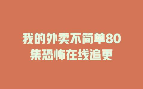 我的外卖不简单80集恐怖在线追更
