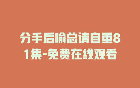 分手后喻总请自重81集-免费在线观看