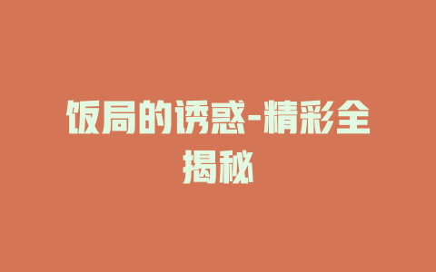 饭局的诱惑-精彩全揭秘