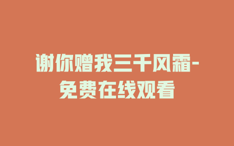 谢你赠我三千风霜-免费在线观看