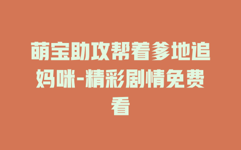 萌宝助攻帮着爹地追妈咪-精彩剧情免费看