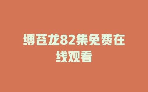 缚苍龙82集免费在线观看