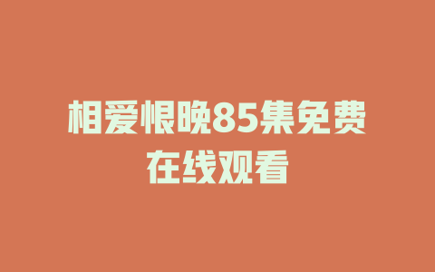 相爱恨晚85集免费在线观看