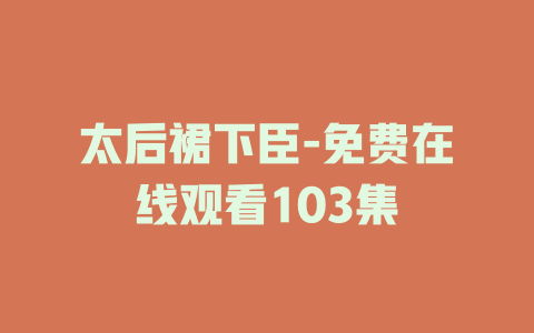太后裙下臣-免费在线观看103集