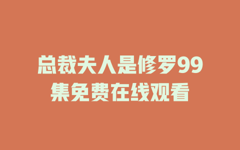 总裁夫人是修罗99集免费在线观看