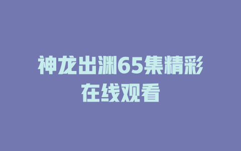 神龙出渊65集精彩在线观看