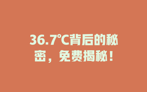 36.7℃背后的秘密，免费揭秘！