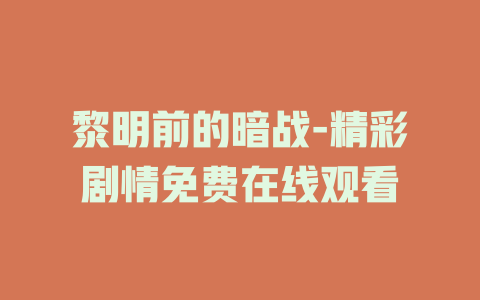 黎明前的暗战-精彩剧情免费在线观看