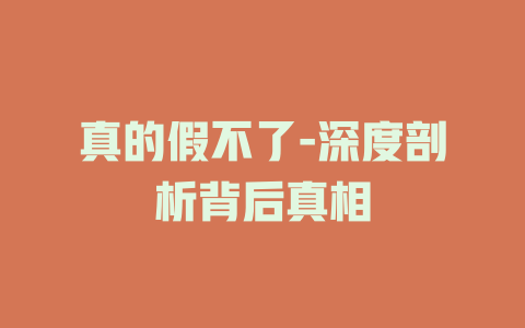 真的假不了-深度剖析背后真相