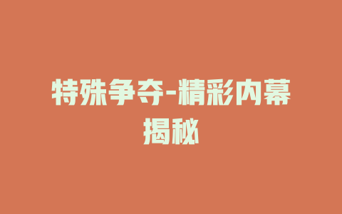 特殊争夺-精彩内幕揭秘