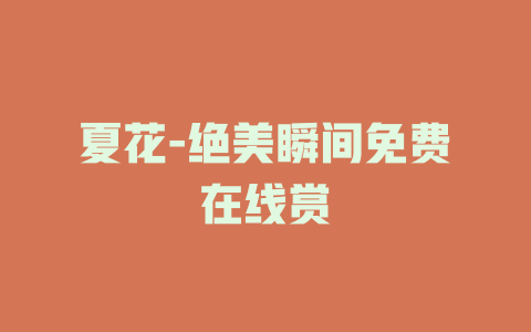 夏花-绝美瞬间免费在线赏