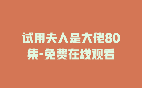 试用夫人是大佬80集-免费在线观看
