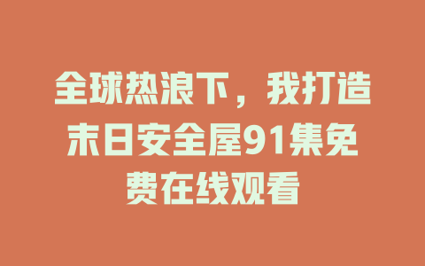 全球热浪下，我打造末日安全屋91集免费在线观看