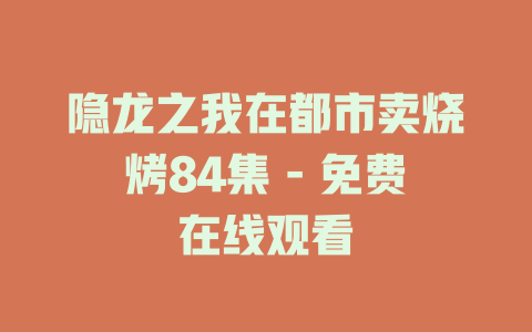 隐龙之我在都市卖烧烤84集 - 免费在线观看