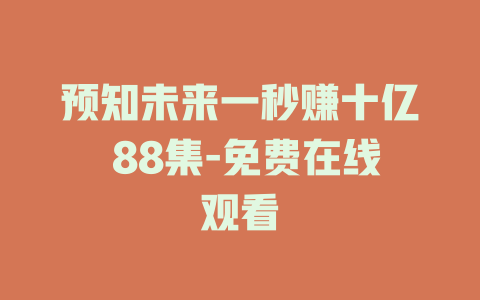预知未来一秒赚十亿 88集-免费在线观看