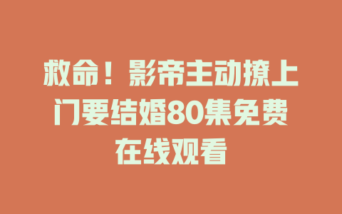 救命！影帝主动撩上门要结婚80集免费在线观看