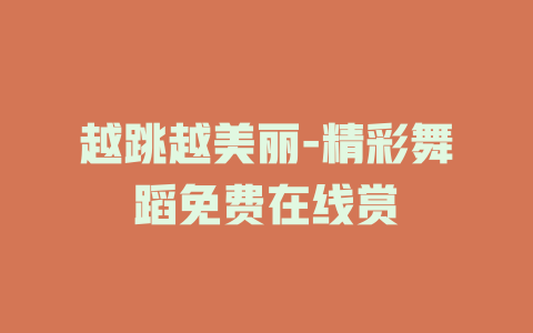 越跳越美丽-精彩舞蹈免费在线赏