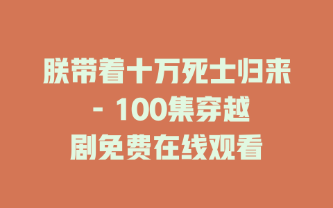 朕带着十万死士归来 - 100集穿越剧免费在线观看