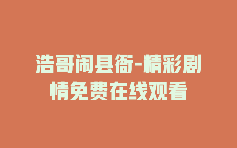 浩哥闹县衙-精彩剧情免费在线观看