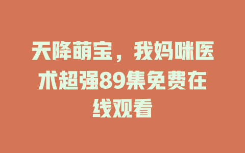 天降萌宝，我妈咪医术超强89集免费在线观看