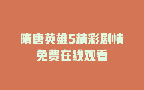 隋唐英雄5精彩剧情免费在线观看