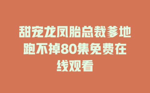 甜宠龙凤胎总裁爹地跑不掉80集免费在线观看