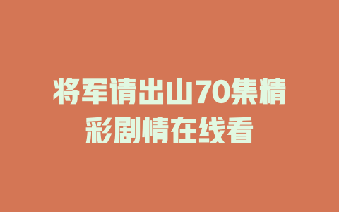 将军请出山70集精彩剧情在线看