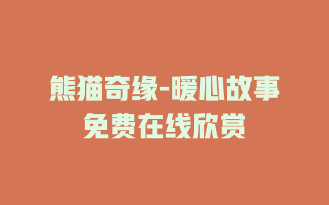熊猫奇缘-暖心故事免费在线欣赏
