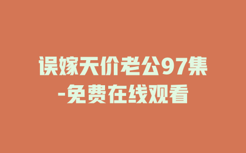 误嫁天价老公97集-免费在线观看