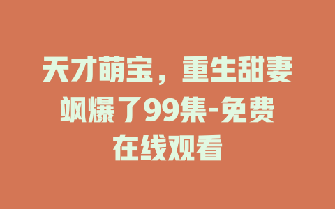 天才萌宝，重生甜妻飒爆了99集-免费在线观看