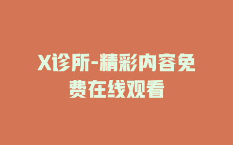 X诊所-精彩内容免费在线观看