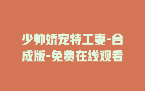 少帅娇宠特工妻-合成版-免费在线观看