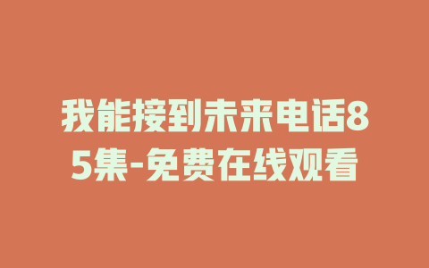 我能接到未来电话85集-免费在线观看