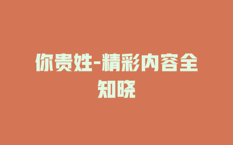 你贵姓-精彩内容全知晓