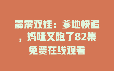 霹雳双娃：爹地快追，妈咪又跑了82集免费在线观看