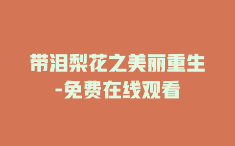 带泪梨花之美丽重生-免费在线观看