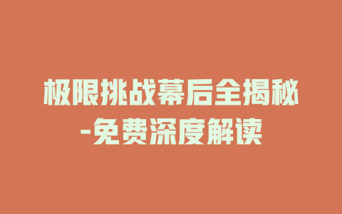 极限挑战幕后全揭秘-免费深度解读
