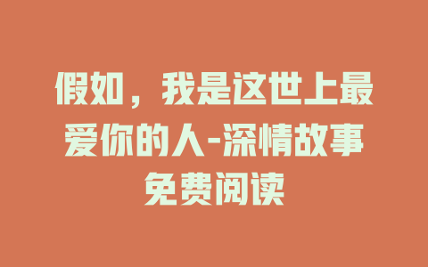 假如，我是这世上最爱你的人-深情故事免费阅读