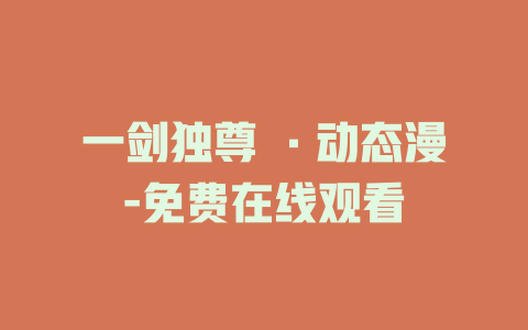 一剑独尊 ·动态漫-免费在线观看
